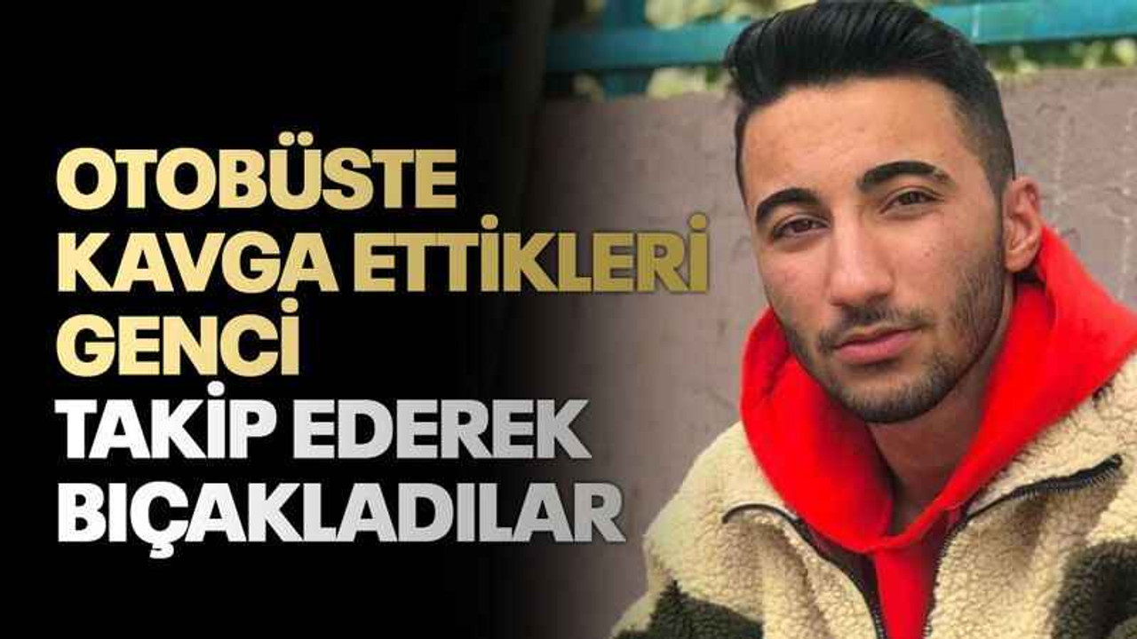 Otobüste kavga ettikleri genci takip ederek bıçakladılar